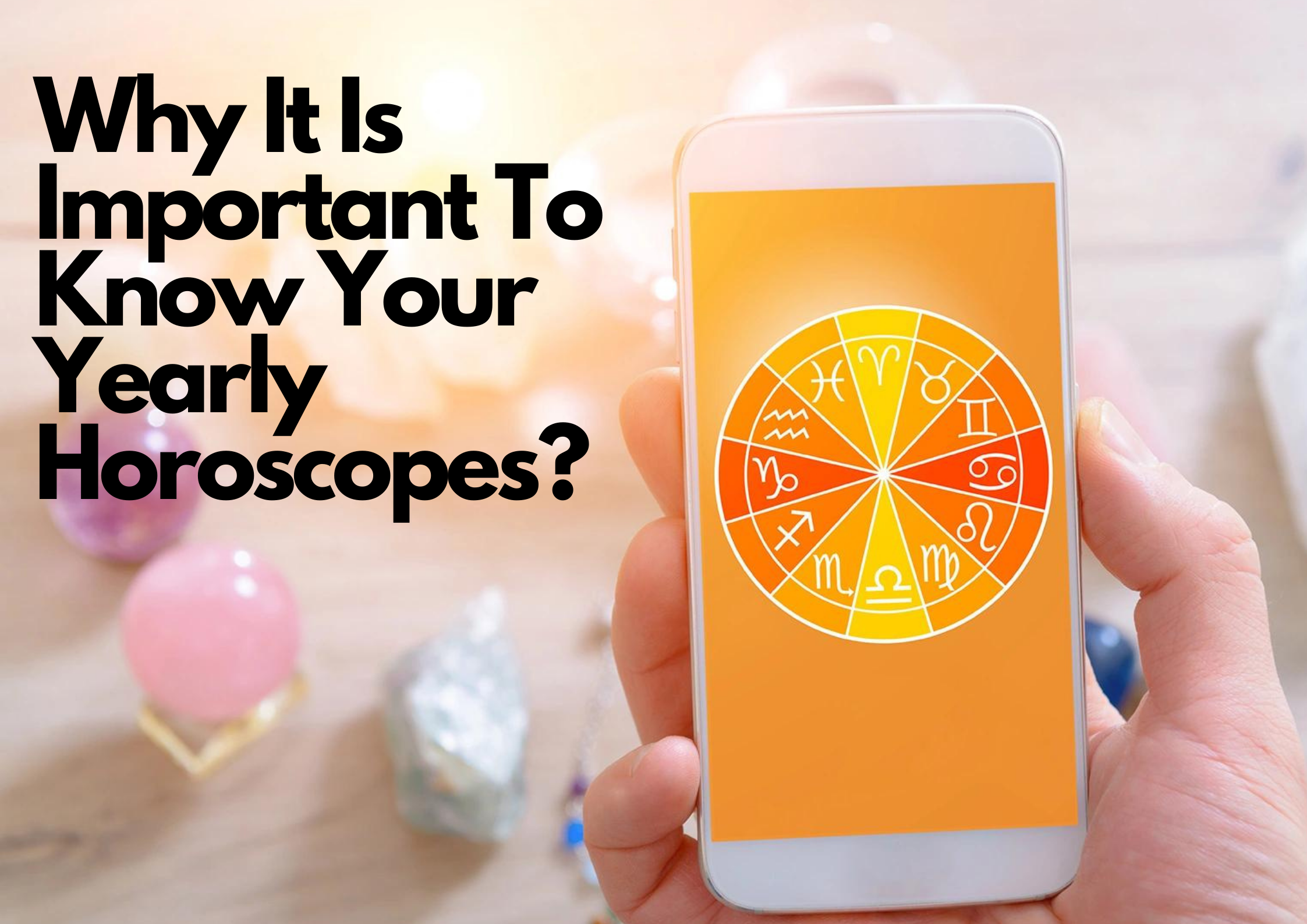 A person holdinga phone with horoscope signs on the screen and words Why It Is Important To Know Your Yearly Horoscopes?