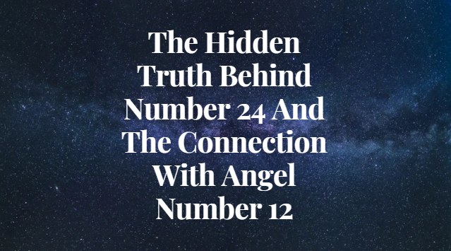 The Hidden Truth Behind Number 24 And The Connection With Angel Number 12