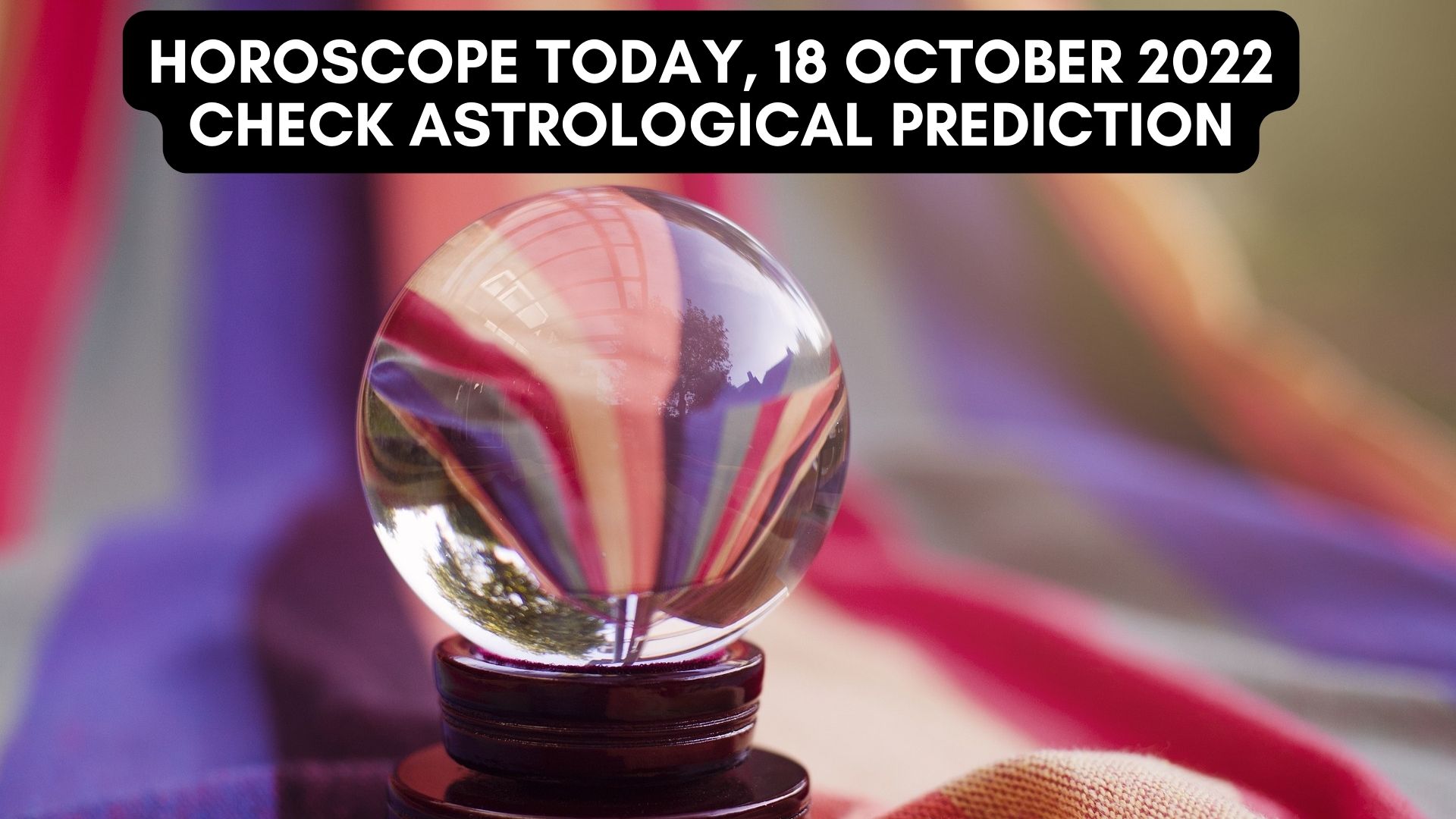 Horoscope Today, 18 October 2022 - Check Astrological Prediction