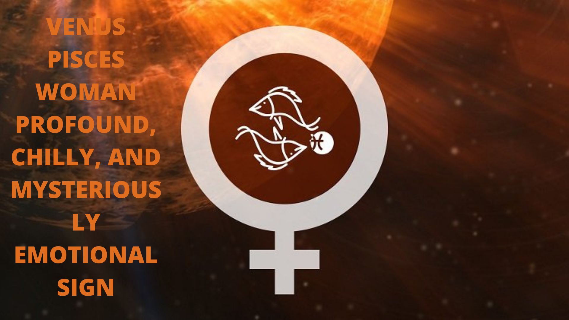 Venus Pisces Woman - Profound, Chilly, And Mysteriously Emotional Sign