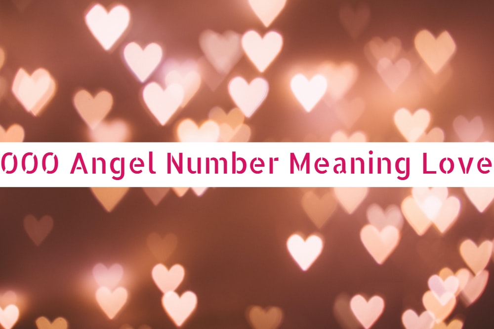 000 Angel Number Meaning Love - What Is Its Significance?